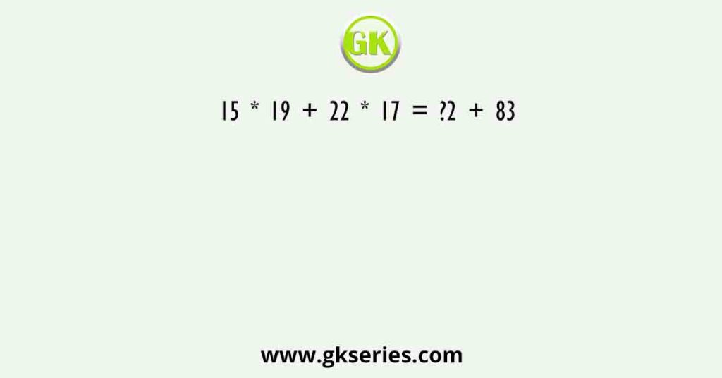 15 * 19 + 22 * 17 = ?2 + 83