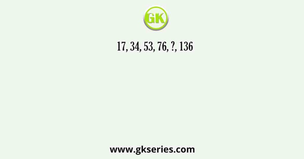 17, 34, 53, 76, ?, 136