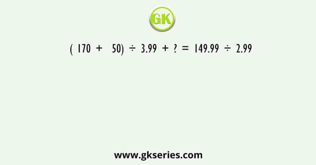 ( 170 +  50) ÷ 3.99 + ? = 149.99 ÷ 2.99