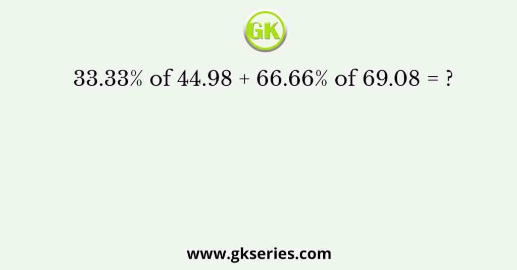 33.33% of 44.98 + 66.66% of 69.08 = ?