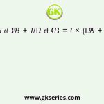4/15 of 393 + 7/12 of 473 = ? × (1.99 + 1.01)
