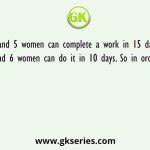4 men and 5 women can complete a work in 15 days, where as 9 men and 6 women can do it in 10 days. So in order to complete