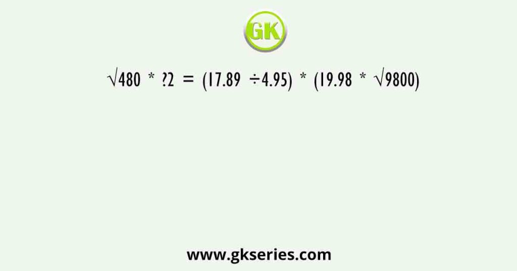 √480 * ?2 = (17.89 ÷4.95) * (19.98 * √9800)
