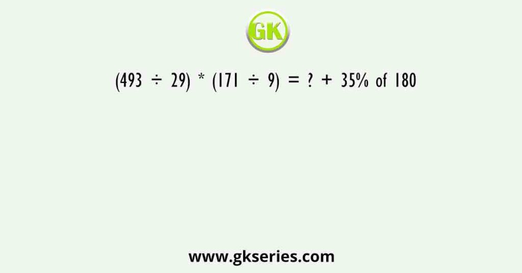 (493 ÷ 29) * (171 ÷ 9) = ? + 35% of 180