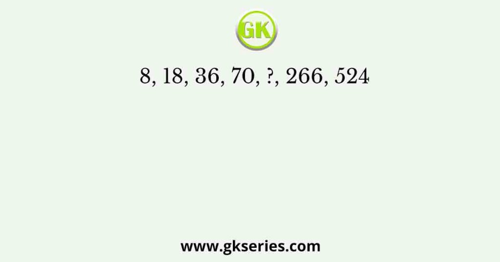 8, 18, 36, 70, ?, 266, 524