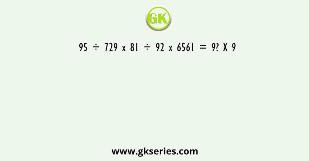 95 ÷ 729 x 81 ÷ 92 x 6561 = 9? X 9