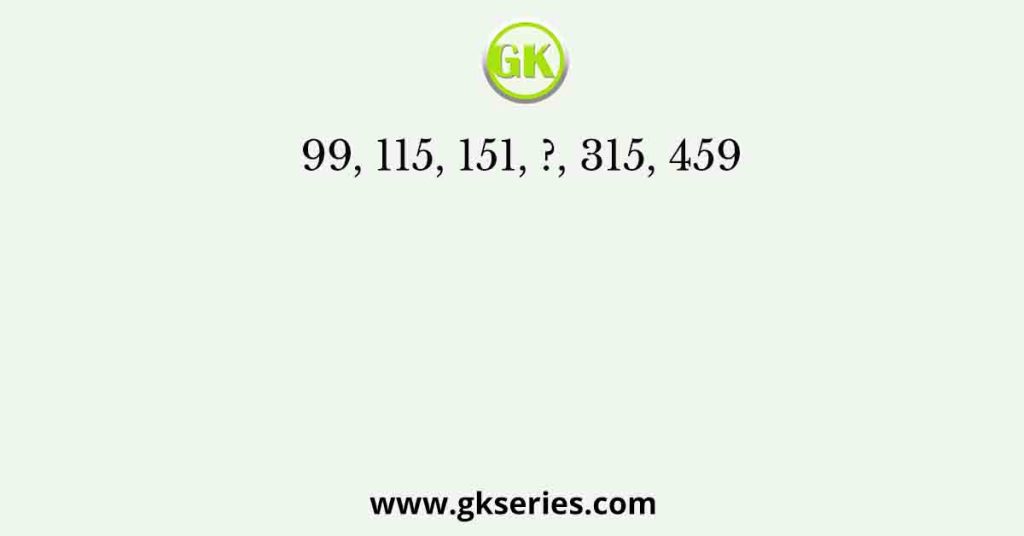 99, 115, 151, ?, 315, 459