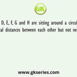 A, B, C, D, E, F, G and H are sitting around a circular area at equal distances between each other but not necessarily