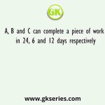 A, B and C can complete a piece of work in 24, 6 and 12 days respectively