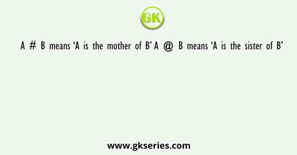 A # B means ‘A is the mother of B’ A @ B means ‘A is the sister of B’