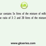 A Jar contains 5x litres of the mixture of milk and water in the ratio of 3: 2 and 20 litres of the mixture is taken out