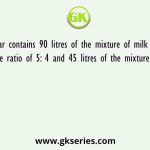 A Jar contains 90 litres of the mixture of milk and water in the ratio of 5: 4 and 45 litres of the mixture is taken out