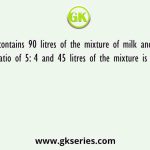 A Jar contains 90 litres of the mixture of milk and water in the ratio of 5: 4 and 45 litres of the mixture is taken out