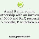 A and B entered into a partnership with an investment of Rs.15000 and Rs.X respectively. After 5 months, B withdrew Rs.8000