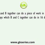 A and B together can do a piece of work in 12 days which B and C together can do in 16 days