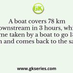 A boat covers 78 km downstream in 3 hours, while the time taken by a boat to go 182 km upstream and comes back to the same point