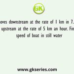 A boat moves downstream at the rate of 1 km in 7.5 minutes and upstream at the rate of 5 km an hour. Find the speed of boat in still water