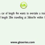 A car of length 4m wants to overtake a trailer truck of length 20m travelling at 36km/hr within 10 seconds