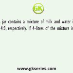 A jar contains a mixture of milk and water in the ratio 4:3, respectively. If 4-litres of the mixture is taken out