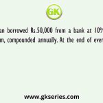 A man borrowed Rs.50,000 from a bank at 10% per annum, compounded annually. At the end of every year