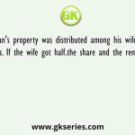 A man's property was distributed among his wife and three sons. If the wife got half.the share and the remaining was