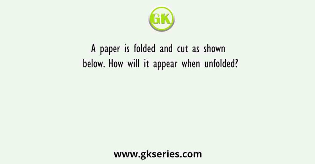 A paper is folded and cut as shown below. How will it appear when unfolded?