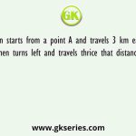 A person starts from a point A and travels 3 km eastwards to B and then turns left and travels thrice that distance to reach C