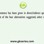 A sentence has been given in direct/indirect speech. Out of the four alternatives suggested, select one