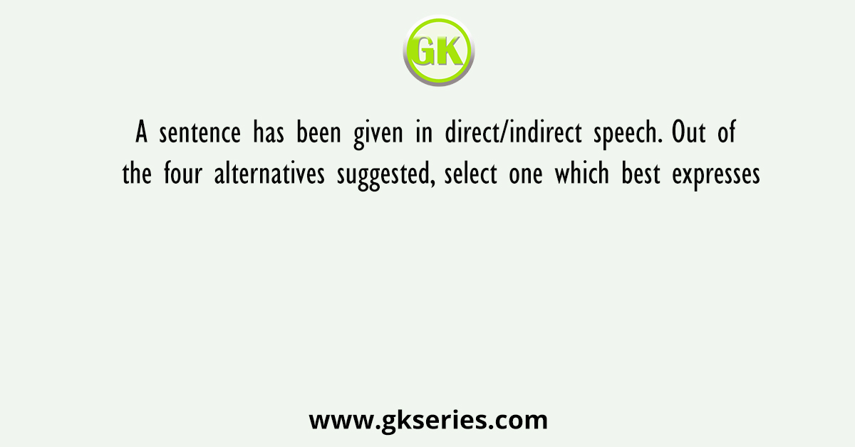 A sentence has been given in direct/indirect speech. Out of the four alternatives suggested, select one which best expresses