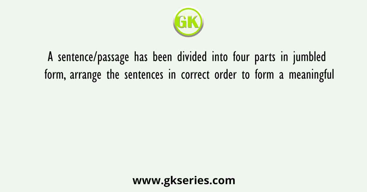 A sentence/passage has been divided into four parts in jumbled form, arrange the sentences in correct order to form a meaningful