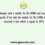 A shopkeeper sold a mobile for Rs.14400 and incurred a profit. If he sold the mobile for Rs.11400, he incurred a loss which is equal to 25%