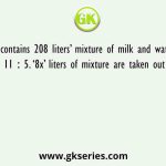 A vessel contains 208 liters’ mixture of milk and water mixed in the ratio 11 ∶ 5. ‘8x’ liters of mixture are taken out of the vessel