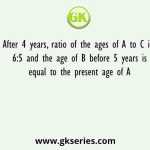 After 4 years, ratio of the ages of A to C is 6:5 and the age of B before 5 years is equal to the present age of A