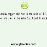 Alloy A contains copper and zinc in the ratio of 4: 3 and alloy B contains copper and zinc in the ratio 5:2. A and B are taken in the ratio