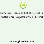 Amirtha alone completes half of the work in 8 days and Pavithra alone completes 75% of the work in 36 days