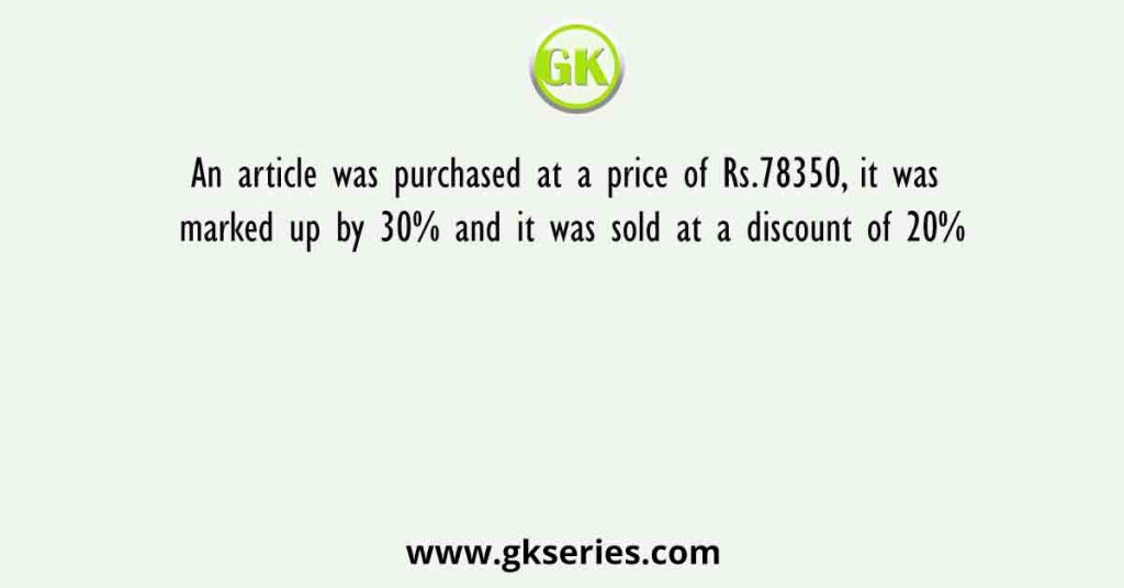 An article was purchased at a price of Rs.78350, it was marked up by 30% and it was sold at a discount of 20%