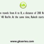Arjun travels from A to B, a distance of 200 Km at the speed of 40 Km/hr. At the same time, Rakesh starts from point B