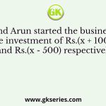 Arul and Arun started the business with the investment of Rs.(x + 1000) and Rs.(x - 500) respectively