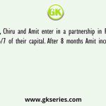 Atul, Chiru and Amit enter in a partnership in Ratio ¾:4/5:6/7 of their capital. After 8 months Amit increases his