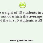 Average weight of 13 students in a class is 55 kg, out of which the average weight of the first 6 students is 53 kg