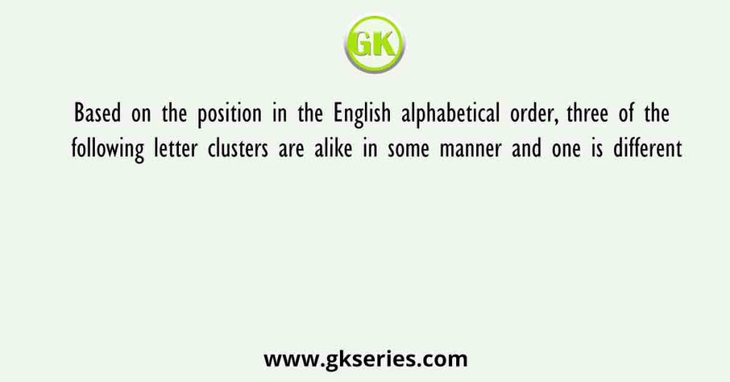 Based on the position in the English alphabetical order, three of the following letter clusters are alike in some manner and one is different