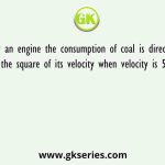 By an engine the consumption of coal is directly proportional to the square of its velocity when velocity is 50 mile/hour then