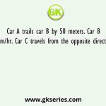 Car A trails car B by 50 meters. Car B travels at 45km/hr. Car C travels from the opposite direction at 54km/hr