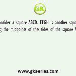 Consider a square ABCD. EFGH is another square obtained by joining the midpoints of the sides of the square ABCD where E, F , G
