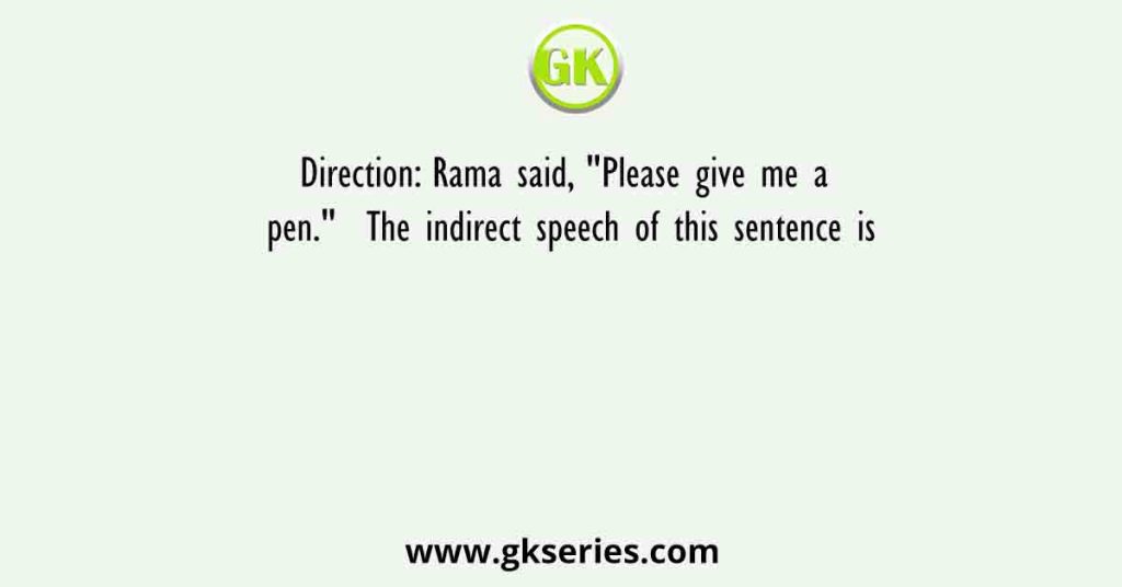 Direction: Rama said, "Please give me a pen." The indirect speech of this sentence is