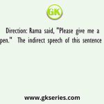 Direction: Rama said, "Please give me a pen."  The indirect speech of this sentence is