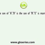 'E' is the son of 'A'.'D' is the son of 'B'.'E' is married to 'C'.