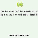 Find the breadth and the perimeter of the rectangle if its area is 96 cm2 and the length is 12 cm