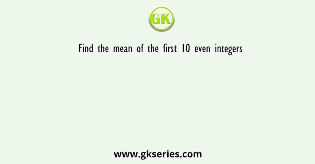 Find the mean of the first 10 even integers