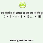Find the number of zeroes at the end of the product 2 × 4 × 6 × 8 × 10 … × 180